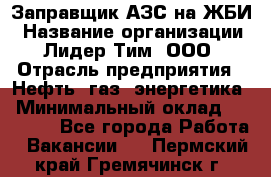 Заправщик АЗС на ЖБИ › Название организации ­ Лидер Тим, ООО › Отрасль предприятия ­ Нефть, газ, энергетика › Минимальный оклад ­ 23 000 - Все города Работа » Вакансии   . Пермский край,Гремячинск г.